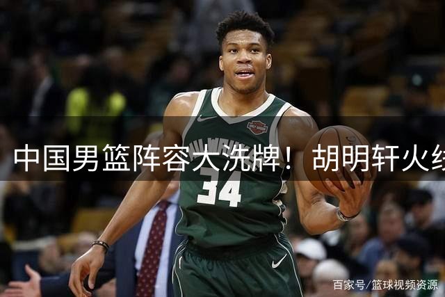 中国男篮阵容大洗牌！胡明轩火线复出替换高诗岩，世预赛前郭士强亮出底牌