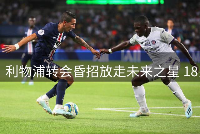 利物浦转会昏招放走未来之星 18岁新秀惨遭截胡