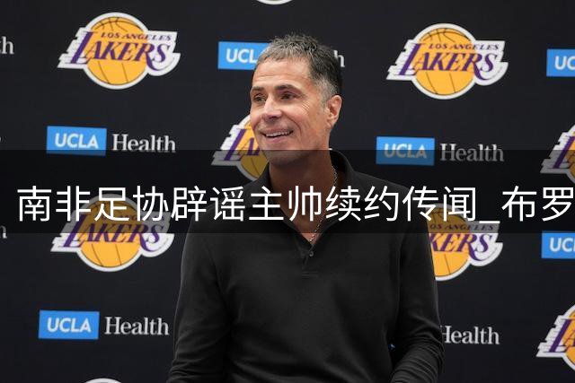 南非足协辟谣主帅续约传闻 布罗斯去留未有定论