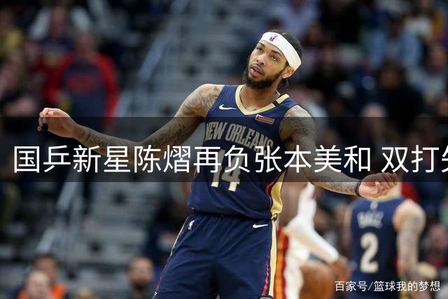 国乒新星陈熠再负张本美和 双打失利暴露硬仗短板