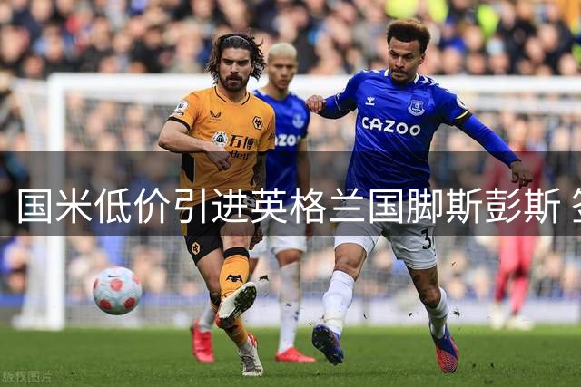 国米低价引进英格兰国脚斯彭斯 签约五年创超值交易