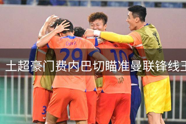 土超豪门费内巴切瞄准曼联锋线王牌 拉什福德或成今夏转会标王