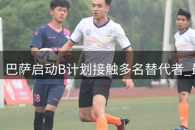 巴萨启动B计划接触多名替代者 最后努力争取阿尔瓦雷斯