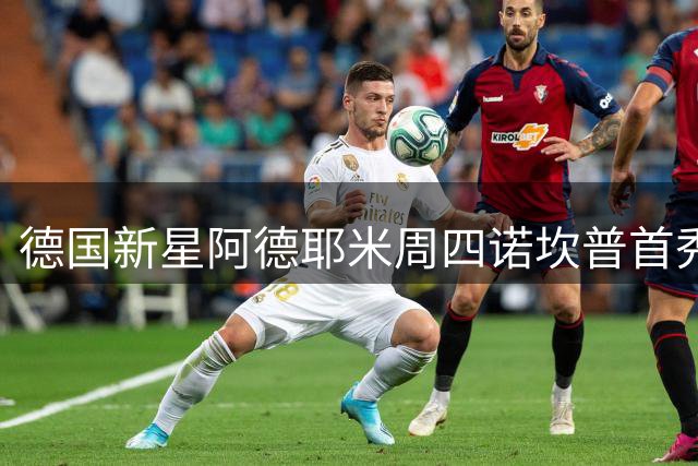 德国新星阿德耶米周四诺坎普首秀 巴萨豪掷2200万欧锁定未来锋线