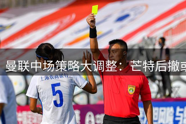曼联中场策略大调整：芒特后撤或改变引援方向