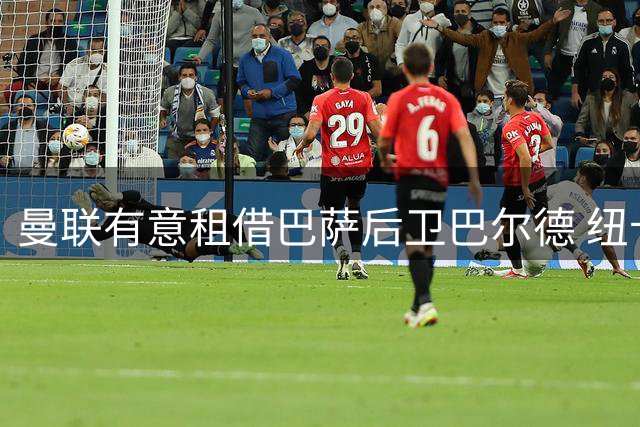 曼联有意租借巴萨后卫巴尔德 纽卡主帅回绝舒梅切尔引援试探