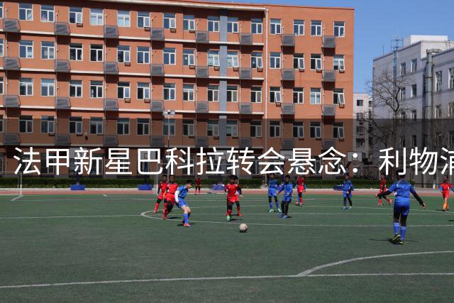 法甲新星巴科拉转会悬念：利物浦力压阿森纳成首选