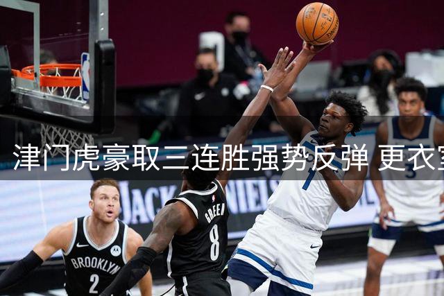 津门虎豪取三连胜强势反弹 更衣室氛围焕然一新备战关键战