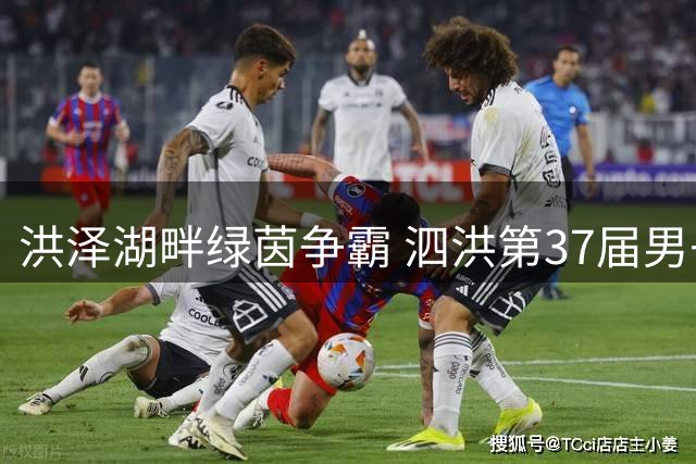 洪泽湖畔绿茵争霸 泗洪第37届男子汉杯足球赛周末开战
