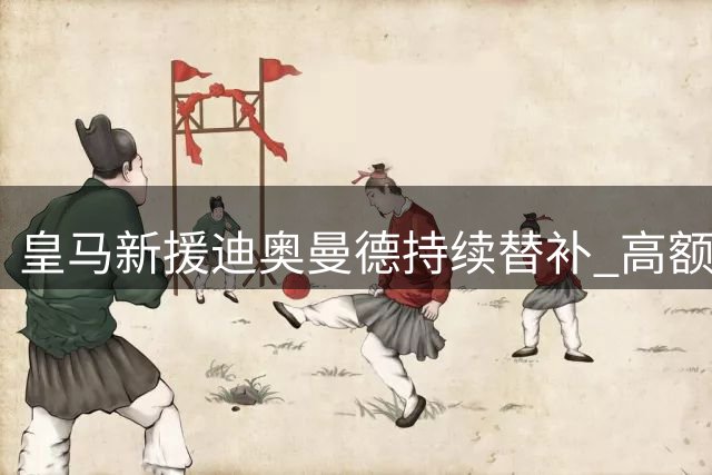 皇马新援迪奥曼德持续替补 高额身价至今未兑现