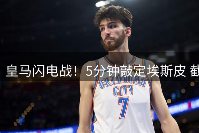 皇马闪电战！5分钟敲定埃斯皮 截胡英超双雄完成锋线补强