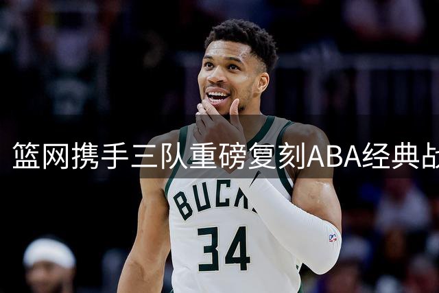 篮网携手三队重磅复刻ABA经典战袍 红白蓝配色引爆复古风潮