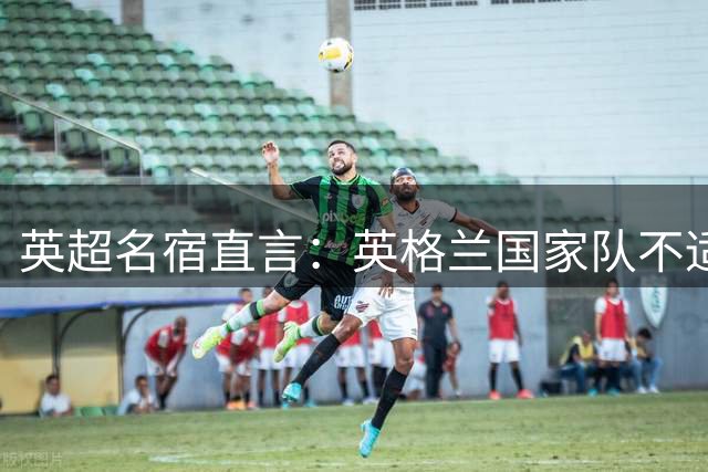英超名宿直言：英格兰国家队不适合瓜迪奥拉执教风格
