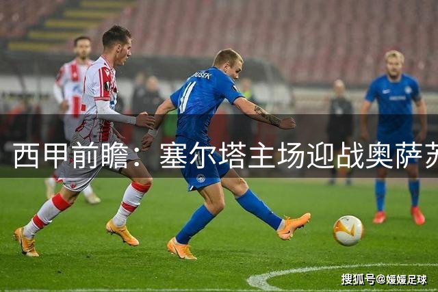 西甲前瞻：塞尔塔主场迎战奥萨苏纳 主队优势明显