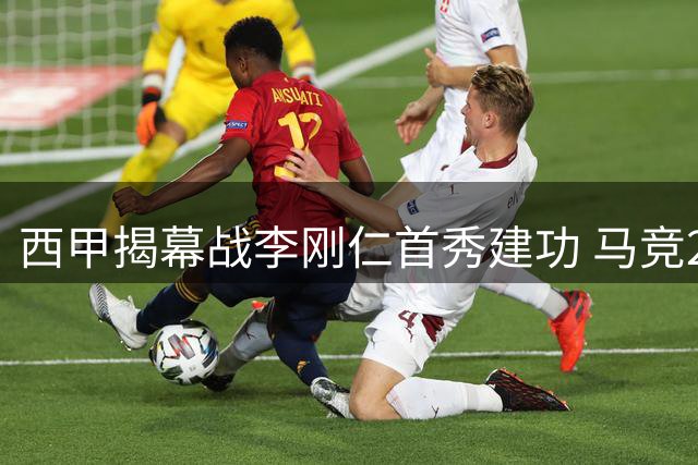 西甲揭幕战李刚仁首秀建功 马竞2球完胜马拉加