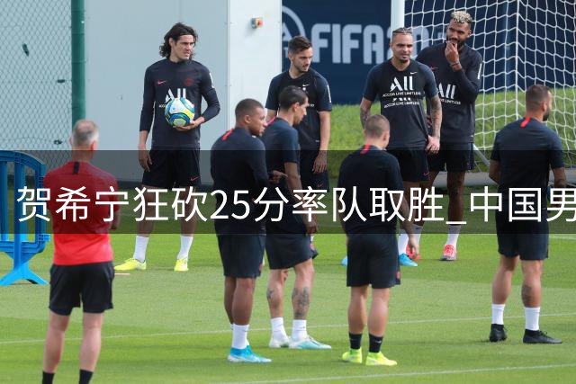 贺希宁狂砍25分率队取胜 中国男篮热身赛力克非洲劲旅