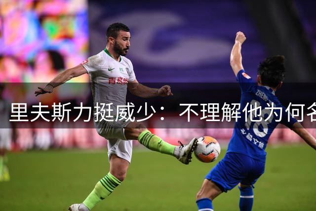里夫斯力挺威少：不理解他为何名声欠佳