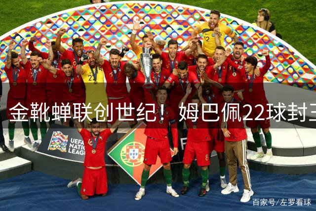 金靴蝉联创世纪！姆巴佩22球封王 梅西银靴谢幕暗藏足球进化密码