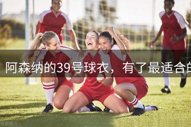 阿森纳的39号球衣，有了最适合的主人